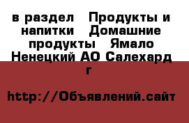  в раздел : Продукты и напитки » Домашние продукты . Ямало-Ненецкий АО,Салехард г.